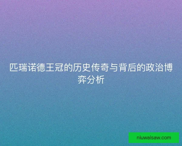 匹瑞诺德王冠的历史传奇与背后的政治博弈分析