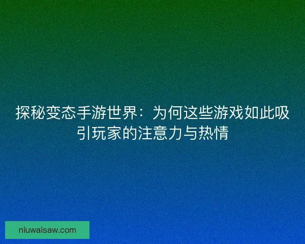 探秘变态手游世界：为何这些游戏如此吸引玩家的注意力与热情