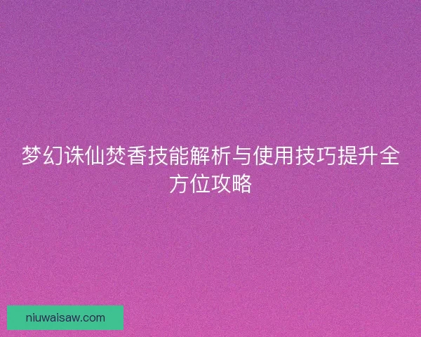 梦幻诛仙焚香技能解析与使用技巧提升全方位攻略