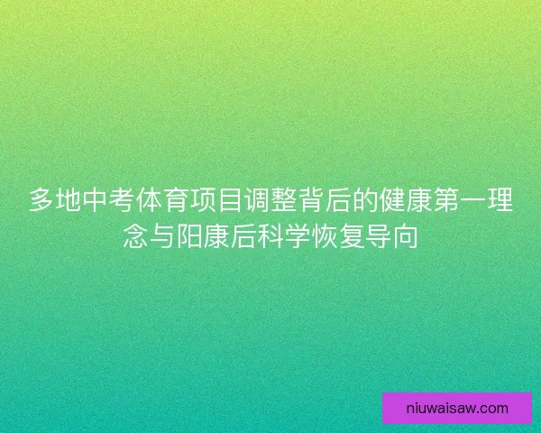 多地中考体育项目调整背后的健康第一理念与阳康后科学恢复导向
