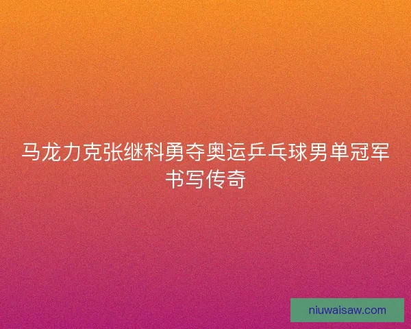 马龙力克张继科勇夺奥运乒乓球男单冠军书写传奇