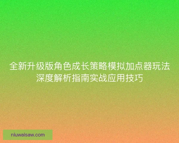 全新升级版角色成长策略模拟加点器玩法深度解析指南实战应用技巧