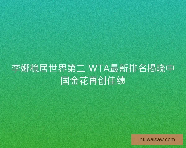 李娜稳居世界第二 WTA最新排名揭晓中国金花再创佳绩