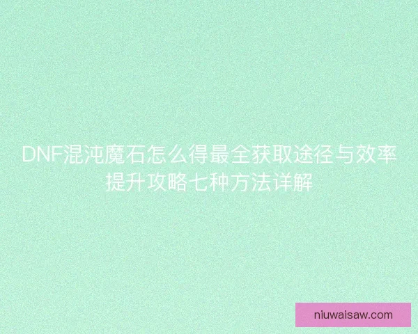 DNF混沌魔石怎么得最全获取途径与效率提升攻略七种方法详解