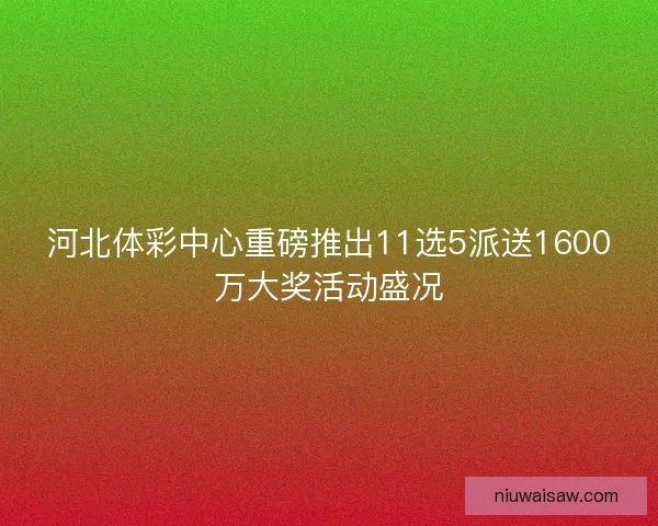 河北体彩中心重磅推出11选5派送1600万大奖活动盛况