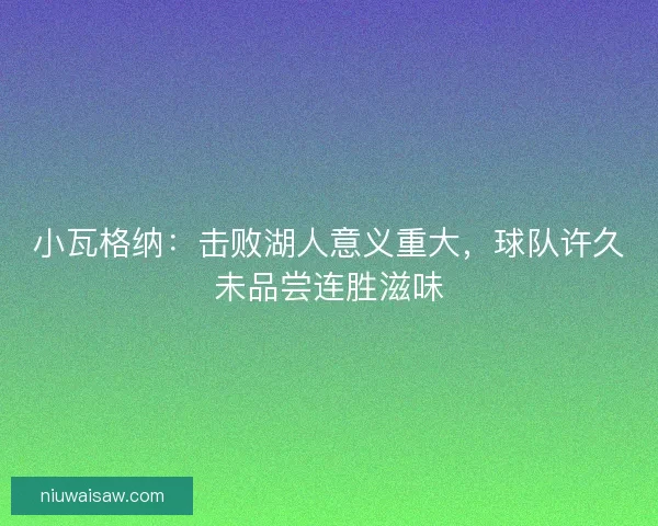 小瓦格纳：击败湖人意义重大，球队许久未品尝连胜滋味