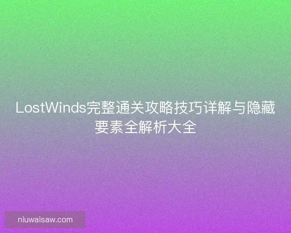 LostWinds完整通关攻略技巧详解与隐藏要素全解析大全