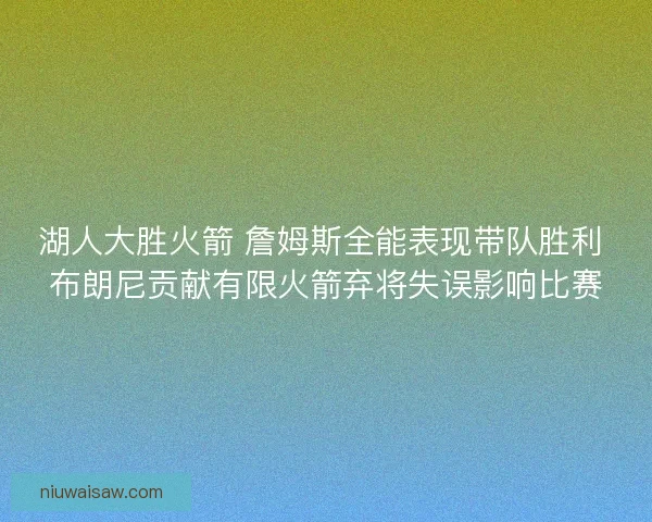 湖人大胜火箭 詹姆斯全能表现带队胜利 布朗尼贡献有限火箭弃将失误影响比赛