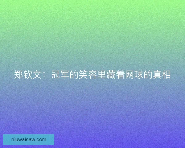 郑钦文：冠军的笑容里藏着网球的真相
