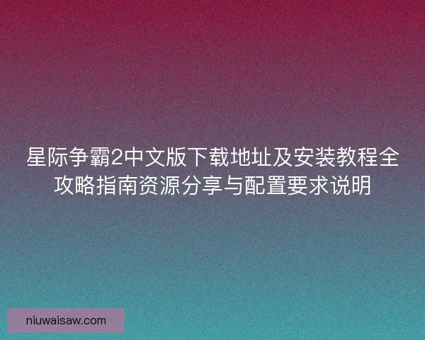 星际争霸2中文版下载地址及安装教程全攻略指南资源分享与配置要求说明
