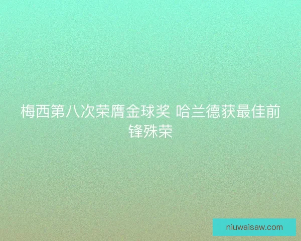 梅西第八次荣膺金球奖 哈兰德获最佳前锋殊荣