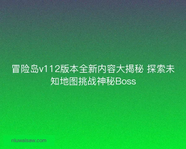 冒险岛v112版本全新内容大揭秘 探索未知地图挑战神秘Boss