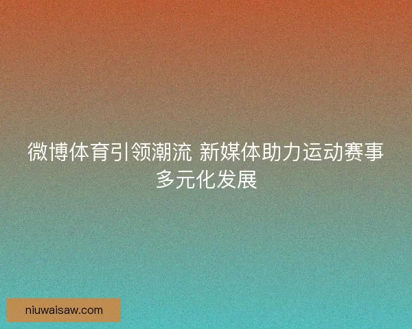 微博体育引领潮流 新媒体助力运动赛事多元化发展